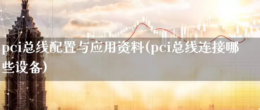 pci总线配置与应用资料(pci总线连接哪些设备)_https://www.zhuotongtaye.com_期货分析_第1张