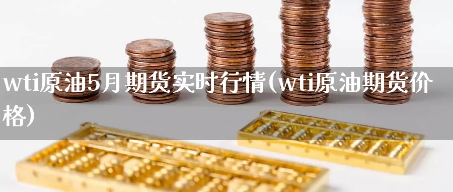 wti原油5月期货实时行情(wti原油期货价格)_https://www.zhuotongtaye.com_期货走势_第1张