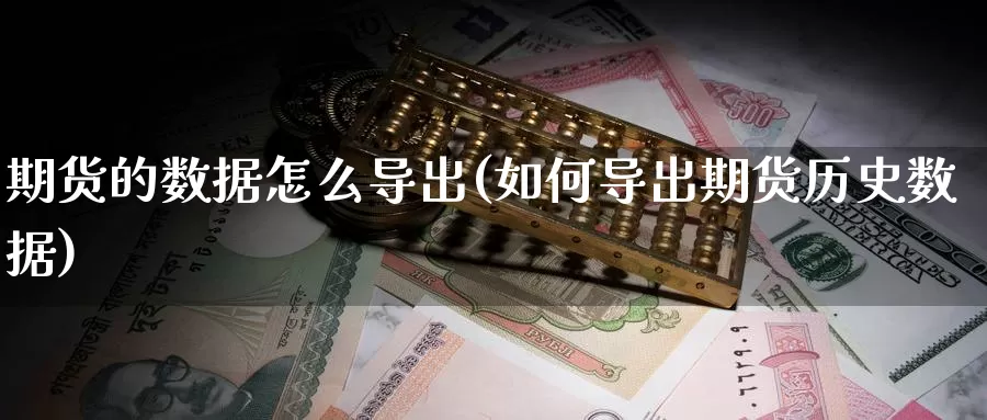 期货的数据怎么导出(如何导出期货历史数据)_https://www.zhuotongtaye.com_期货平台_第1张