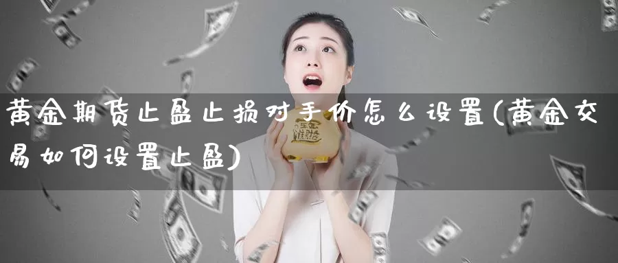 黄金期货止盈止损对手价怎么设置(黄金交易如何设置止盈)_https://www.zhuotongtaye.com_期货走势_第1张