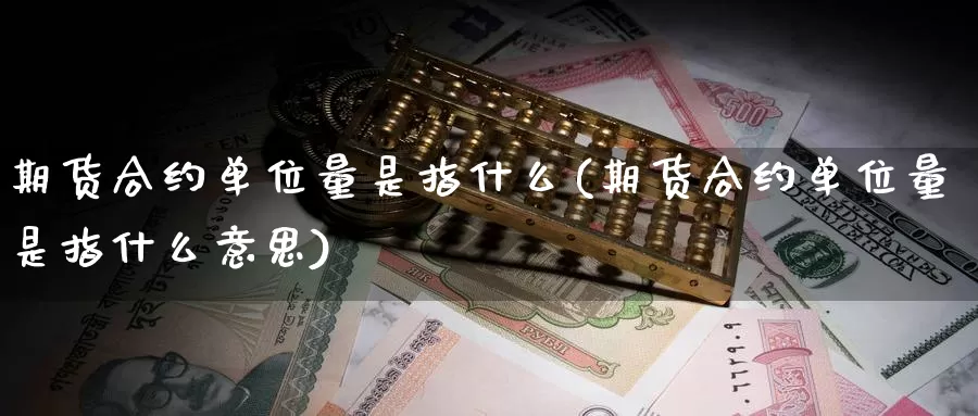 期货合约单位量是指什么(期货合约单位量是指什么意思)_https://www.zhuotongtaye.com_期货分析_第1张