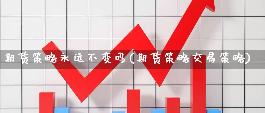 期货策略永远不变吗(期货策略交易策略)_https://www.zhuotongtaye.com_期货知识_第1张