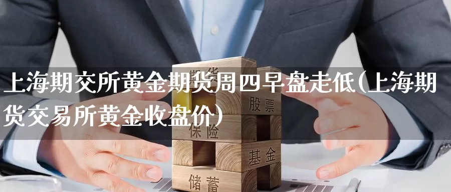 上海期交所黄金期货周四早盘走低(上海期货交易所黄金收盘价)_https://www.zhuotongtaye.com_期货分析_第1张