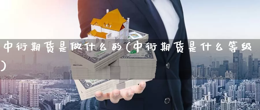 中衍期货是做什么的(中衍期货是什么等级)_https://www.zhuotongtaye.com_期货百科_第1张