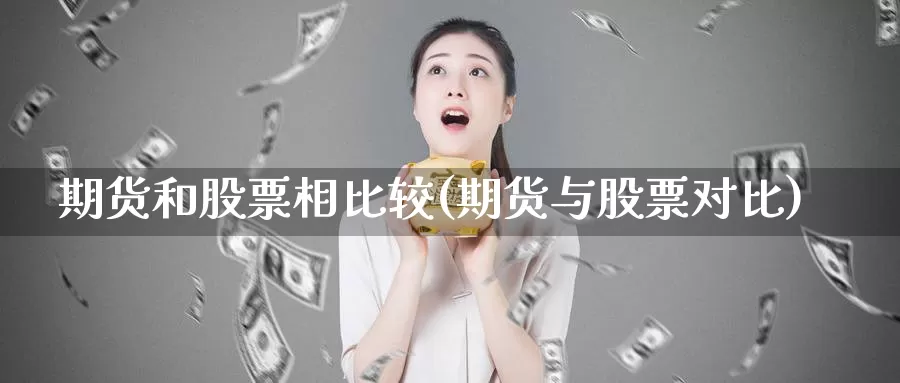 期货和股票相比较(期货与股票对比)_https://www.zhuotongtaye.com_期货平台_第1张