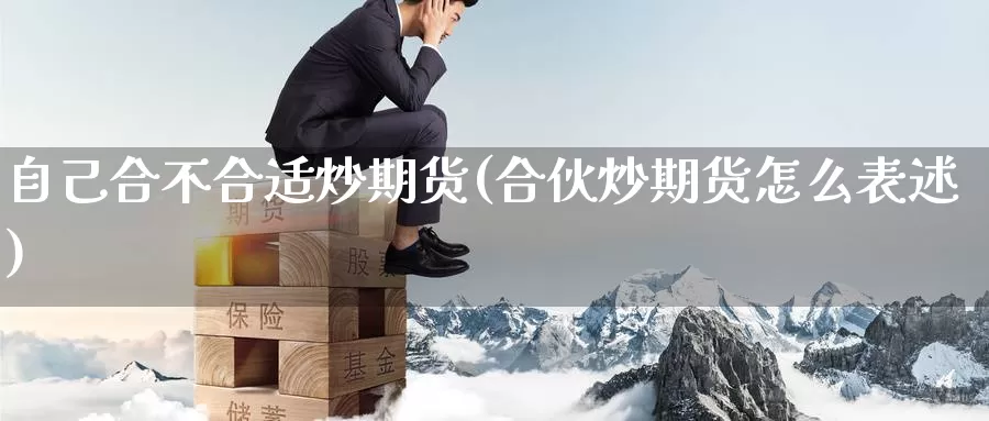 自己合不合适炒期货(合伙炒期货怎么表述)_https://www.zhuotongtaye.com_期货分析_第1张