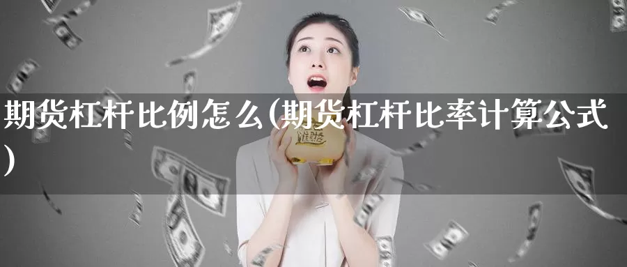 期货杠杆比例怎么(期货杠杆比率计算公式)_https://www.zhuotongtaye.com_期货知识_第1张