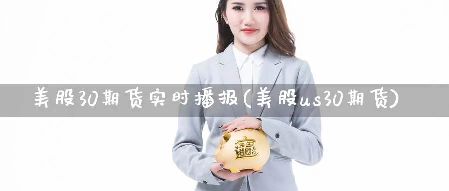 美股30期货实时播报(美股us30期货)_https://www.zhuotongtaye.com_期货知识_第1张