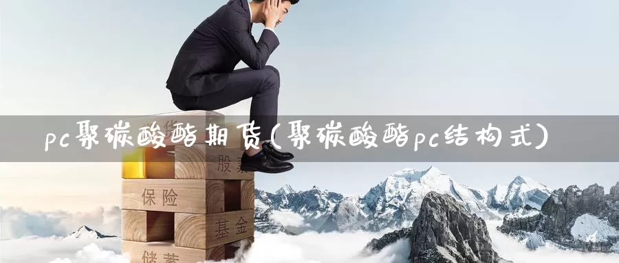 pc聚碳酸酯期货(聚碳酸酯pc结构式)_https://www.zhuotongtaye.com_期货分析_第1张