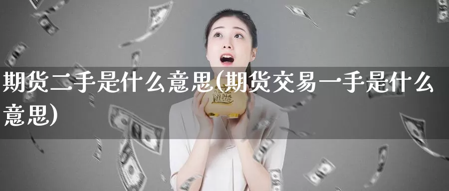 期货二手是什么意思(期货交易一手是什么意思)_https://www.zhuotongtaye.com_期货分析_第1张