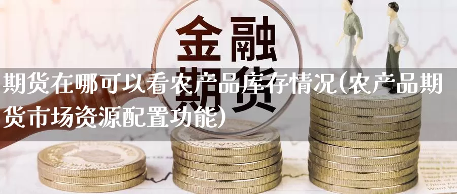 期货在哪可以看农产品库存情况(农产品期货市场资源配置功能)_https://www.zhuotongtaye.com_期货知识_第1张