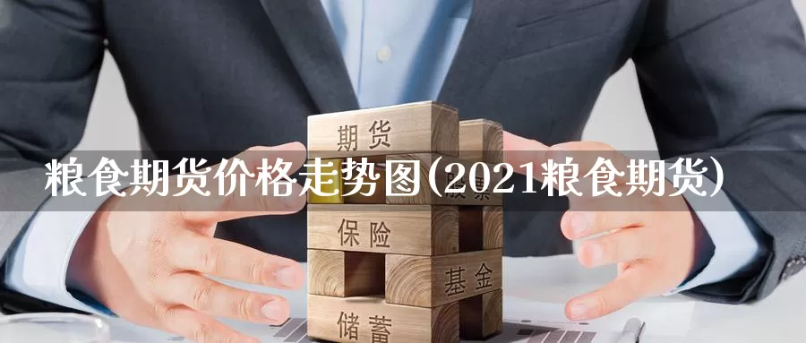 粮食期货价格走势图(2021粮食期货)_https://www.zhuotongtaye.com_期货知识_第1张