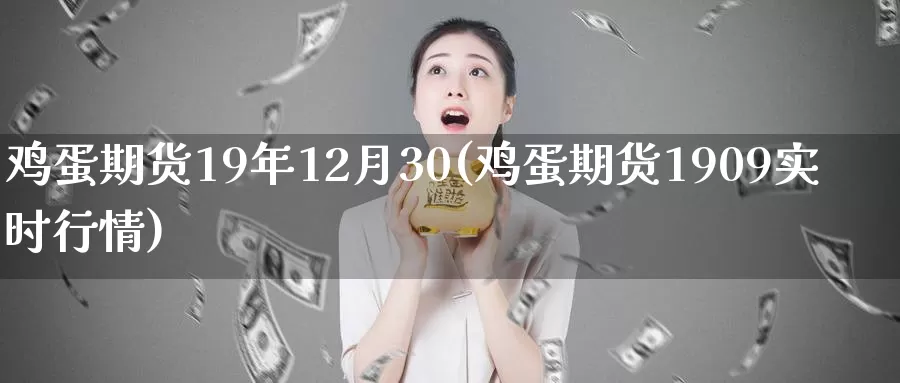 鸡蛋期货19年12月30(鸡蛋期货1909实时行情)_https://www.zhuotongtaye.com_期货百科_第1张