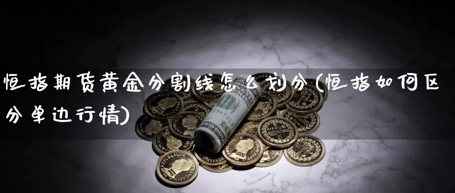 恒指期货黄金分割线怎么划分(恒指如何区分单边行情)_https://www.zhuotongtaye.com_期货走势_第1张