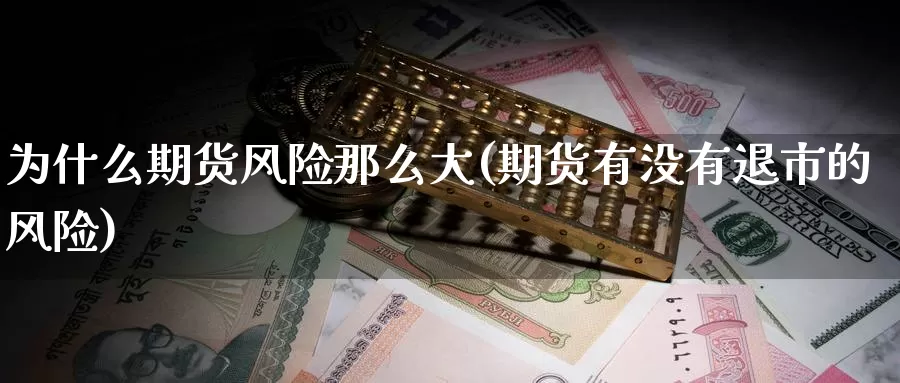 为什么期货风险那么大(期货有没有退市的风险)_https://www.zhuotongtaye.com_期货知识_第1张