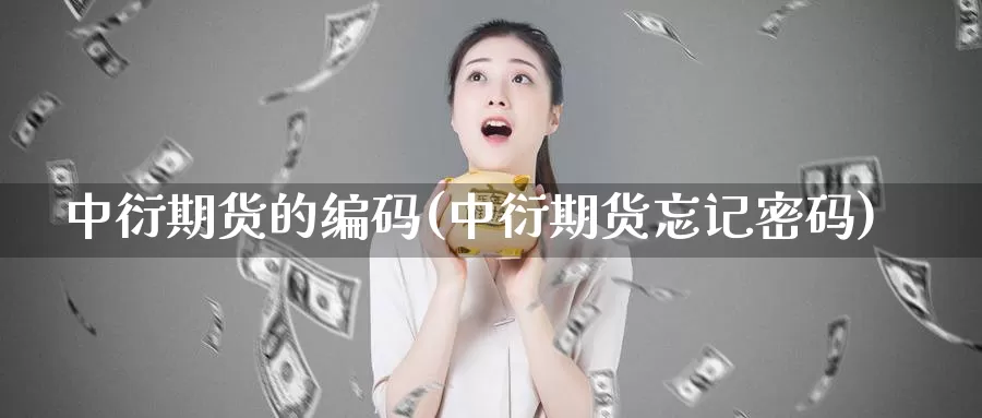 中衍期货的编码(中衍期货忘记密码)_https://www.zhuotongtaye.com_期货百科_第1张