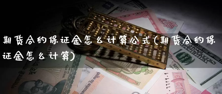 期货合约保证金怎么计算公式(期货合约保证金怎么计算)_https://www.zhuotongtaye.com_期货分析_第1张