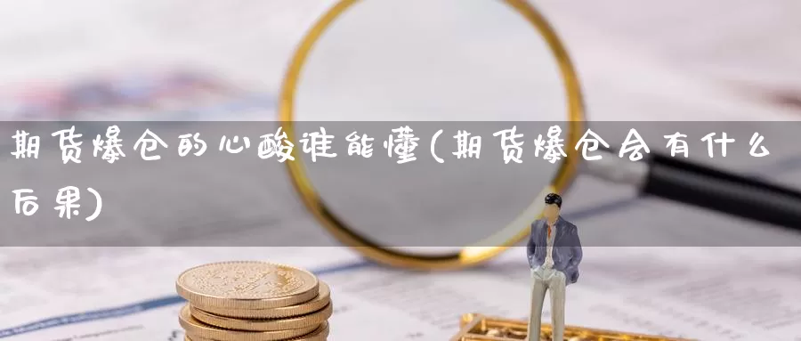 期货爆仓的心酸谁能懂(期货爆仓会有什么后果)_https://www.zhuotongtaye.com_期货分析_第1张