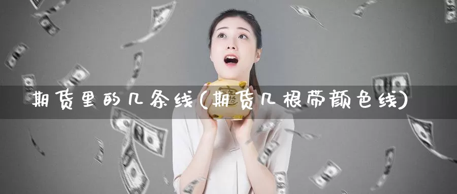 期货里的几条线(期货几根带颜色线)_https://www.zhuotongtaye.com_期货走势_第1张