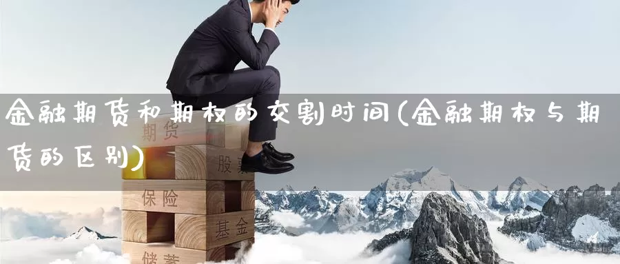 金融期货和期权的交割时间(金融期权与期货的区别)_https://www.zhuotongtaye.com_期货分析_第1张