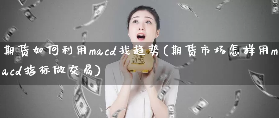 期货如何利用macd找趋势(期货市场怎样用macd指标做交易)_https://www.zhuotongtaye.com_期货百科_第1张