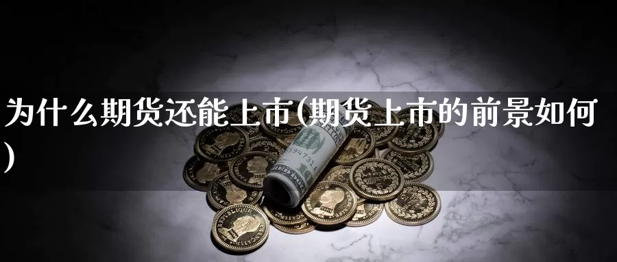 为什么期货还能上市(期货上市的前景如何)_https://www.zhuotongtaye.com_期货百科_第1张