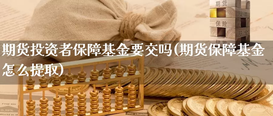 期货投资者保障基金要交吗(期货保障基金怎么提取)_https://www.zhuotongtaye.com_期货分析_第1张