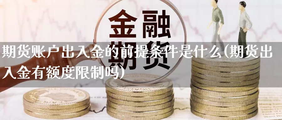 期货账户出入金的前提条件是什么(期货出入金有额度限制吗)_https://www.zhuotongtaye.com_期货百科_第1张