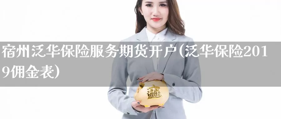 宿州泛华保险服务期货开户(泛华保险2019佣金表)_https://www.zhuotongtaye.com_期货分析_第1张