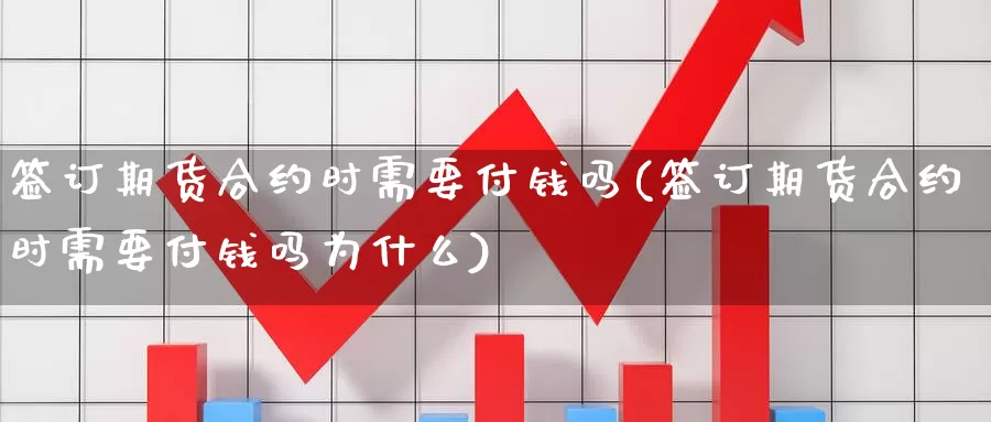 签订期货合约时需要付钱吗(签订期货合约时需要付钱吗为什么)_https://www.zhuotongtaye.com_期货平台_第1张