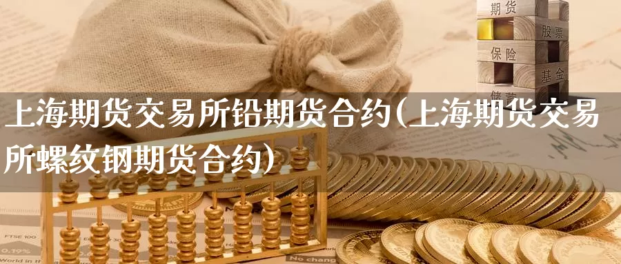 上海期货交易所铅期货合约(上海期货交易所螺纹钢期货合约)_https://www.zhuotongtaye.com_期货百科_第1张