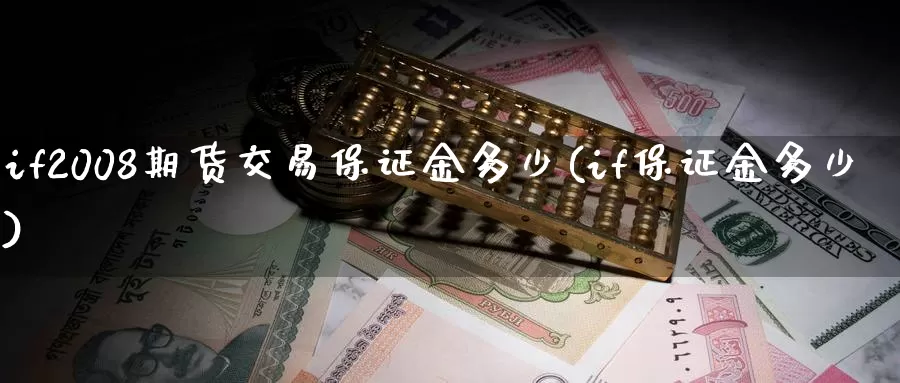 if2008期货交易保证金多少(if保证金多少)_https://www.zhuotongtaye.com_期货知识_第1张