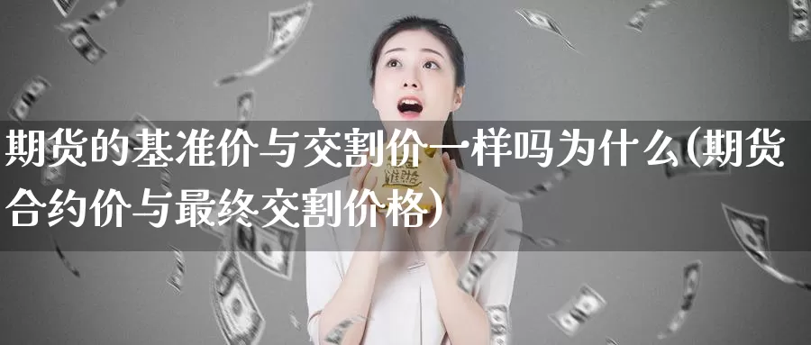 期货的基准价与交割价一样吗为什么(期货合约价与最终交割价格)_https://www.zhuotongtaye.com_期货知识_第1张