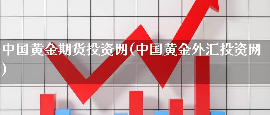 中国黄金期货投资网(中国黄金外汇投资网)_https://www.zhuotongtaye.com_期货知识_第1张