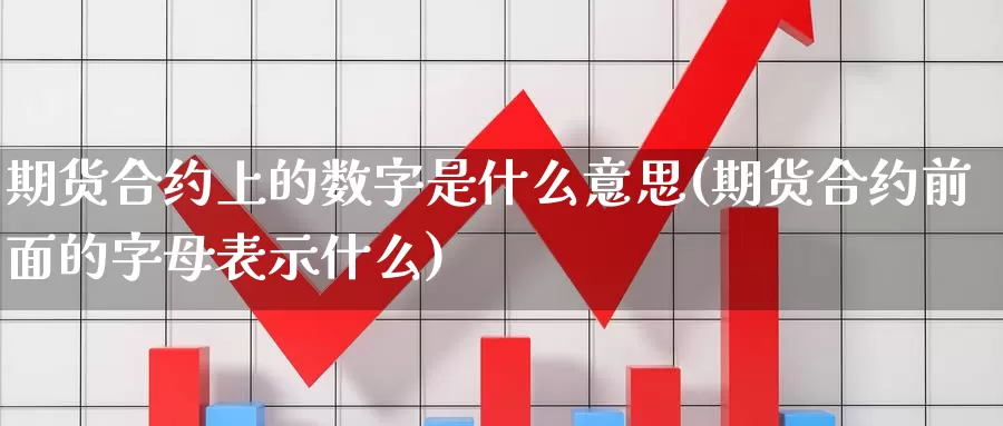 期货合约上的数字是什么意思(期货合约前面的字母表示什么)_https://www.zhuotongtaye.com_期货平台_第1张