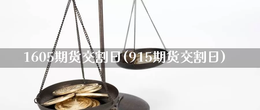 1605期货交割日(915期货交割日)_https://www.zhuotongtaye.com_期货平台_第1张