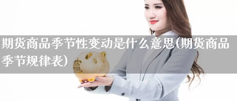 期货商品季节性变动是什么意思(期货商品季节规律表)_https://www.zhuotongtaye.com_期货分析_第1张