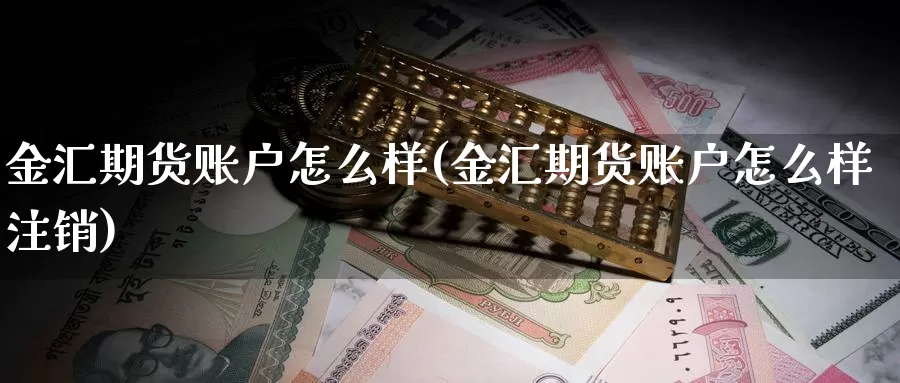 金汇期货账户怎么样(金汇期货账户怎么样注销)_https://www.zhuotongtaye.com_期货百科_第1张