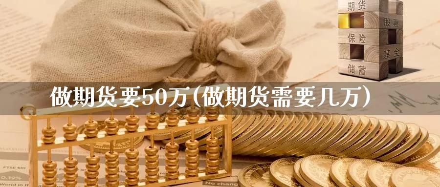 做期货要50万(做期货需要几万)_https://www.zhuotongtaye.com_期货百科_第1张