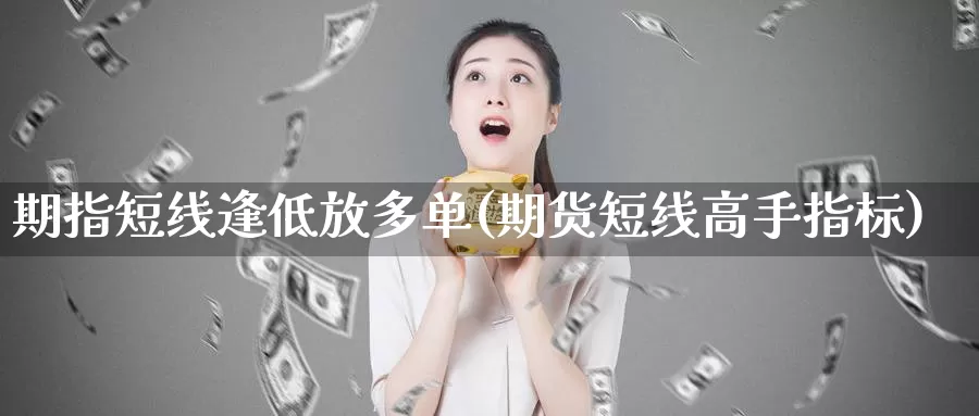 期指短线逢低放多单(期货短线高手指标)_https://www.zhuotongtaye.com_期货知识_第1张