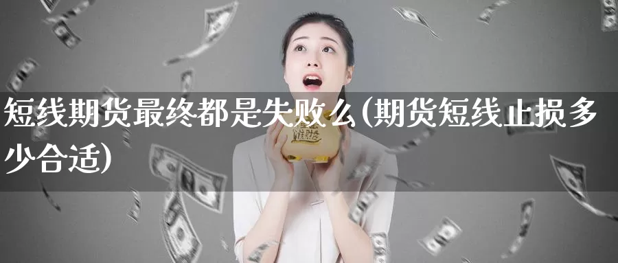 短线期货最终都是失败么(期货短线止损多少合适)_https://www.zhuotongtaye.com_期货知识_第1张