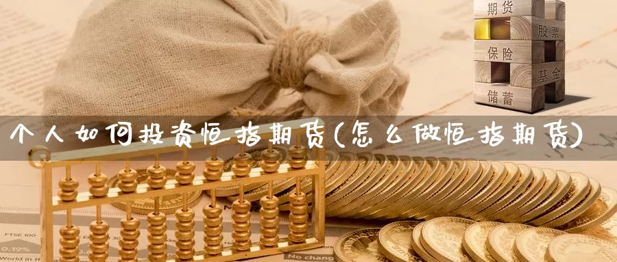 个人如何投资恒指期货(怎么做恒指期货)_https://www.zhuotongtaye.com_期货走势_第1张