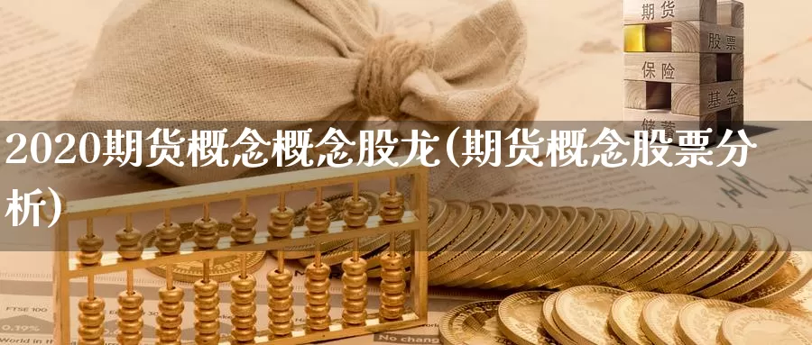 2020期货概念概念股龙(期货概念股票分析)_https://www.zhuotongtaye.com_期货走势_第1张