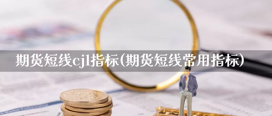 期货短线cjl指标(期货短线常用指标)_https://www.zhuotongtaye.com_期货知识_第1张