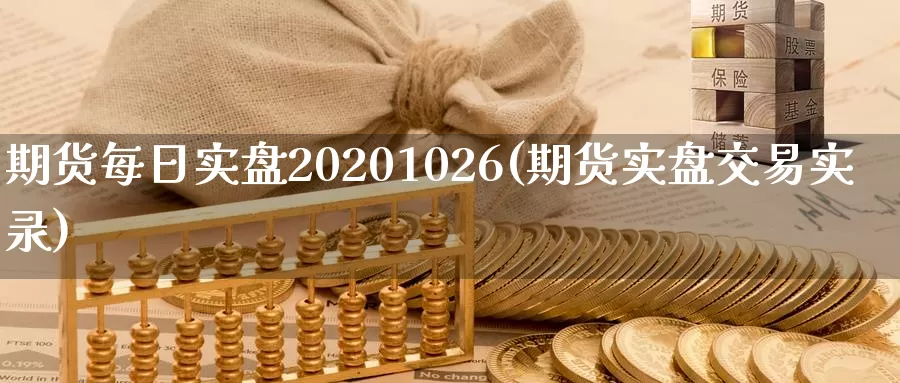 期货每日实盘20201026(期货实盘交易实录)_https://www.zhuotongtaye.com_期货走势_第1张