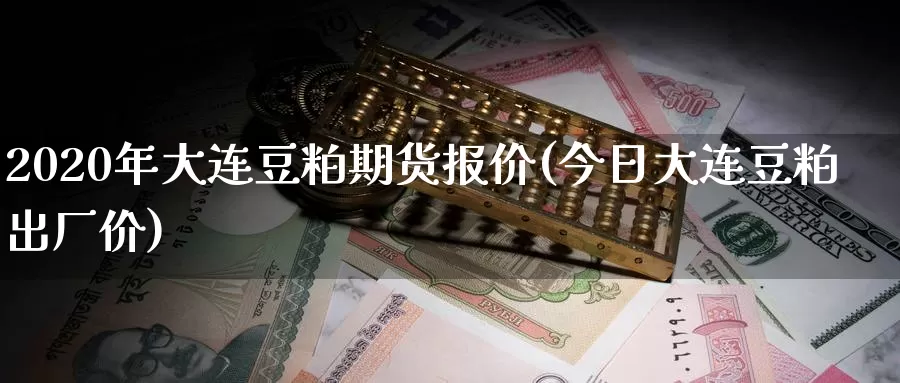 2020年大连豆粕期货报价(今日大连豆粕出厂价)_https://www.zhuotongtaye.com_期货百科_第1张