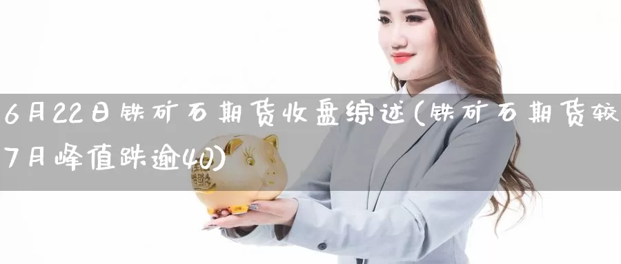 6月22日铁矿石期货收盘综述(铁矿石期货较7月峰值跌逾40)_https://www.zhuotongtaye.com_期货走势_第1张