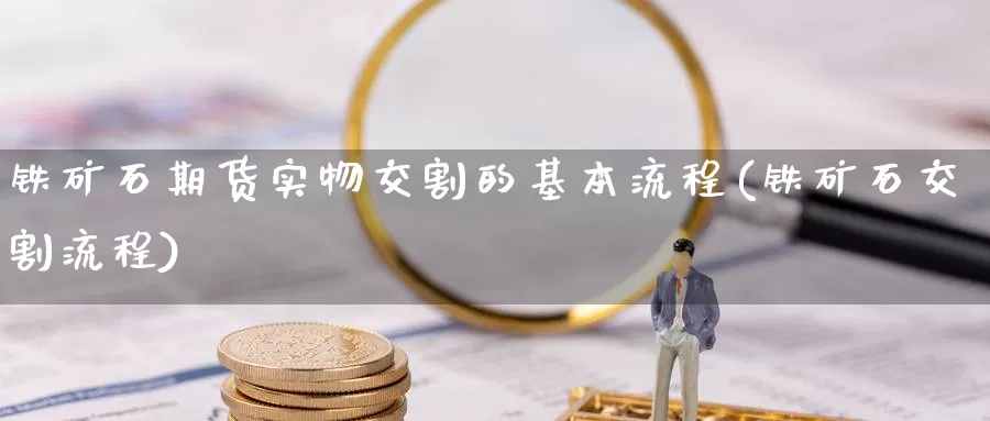 铁矿石期货实物交割的基本流程(铁矿石交割流程)_https://www.zhuotongtaye.com_期货平台_第1张