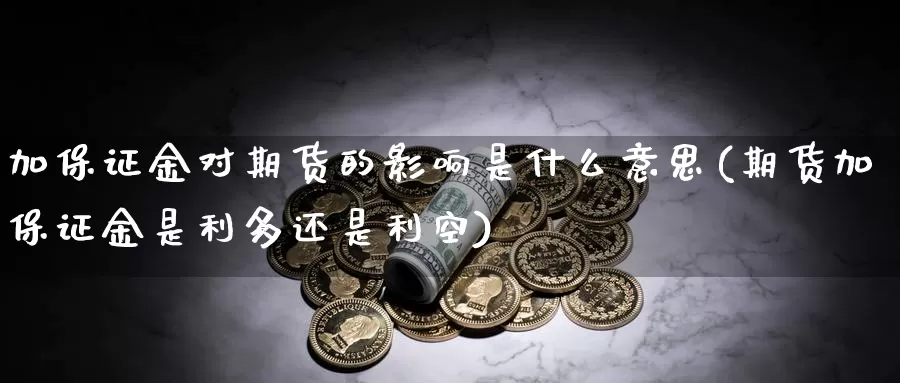 加保证金对期货的影响是什么意思(期货加保证金是利多还是利空)_https://www.zhuotongtaye.com_期货平台_第1张