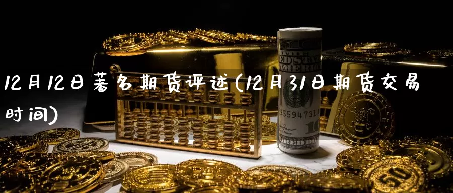 12月12日著名期货评述(12月31日期货交易时间)_https://www.zhuotongtaye.com_期货走势_第1张